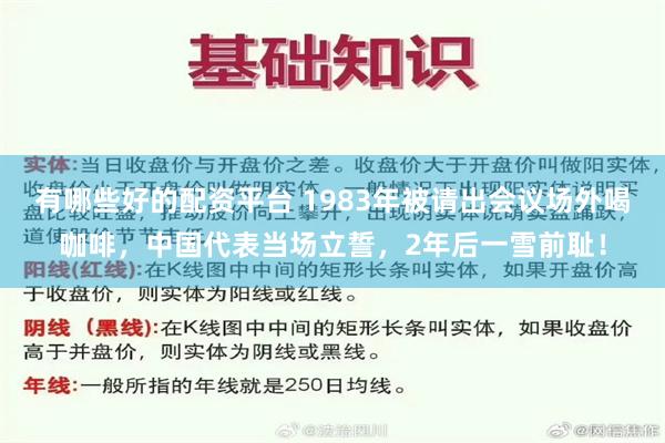 有哪些好的配资平台 1983年被请出会议场外喝咖啡，中国代表当场立誓，2年后一雪前耻！