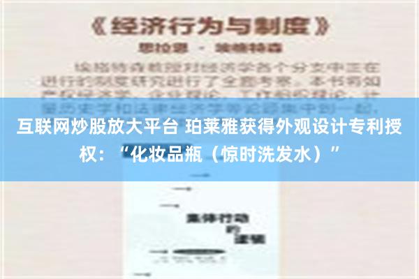 互联网炒股放大平台 珀莱雅获得外观设计专利授权：“化妆品瓶（惊时洗发水）”