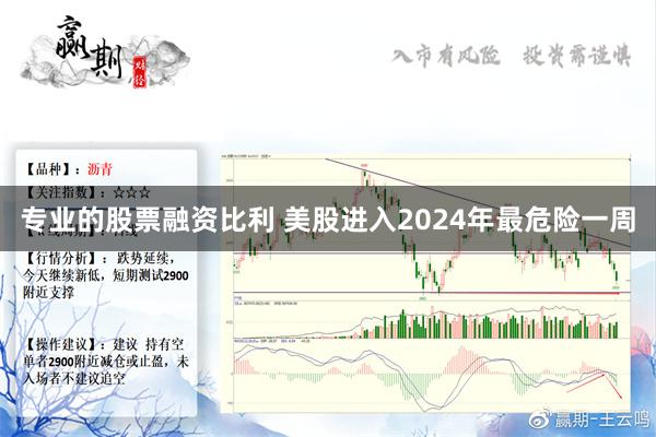 专业的股票融资比利 美股进入2024年最危险一周