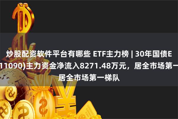 炒股配资软件平台有哪些 ETF主力榜 | 30年国债ETF(511090)主力资金净流入8271.48万元，居全市场第一梯队