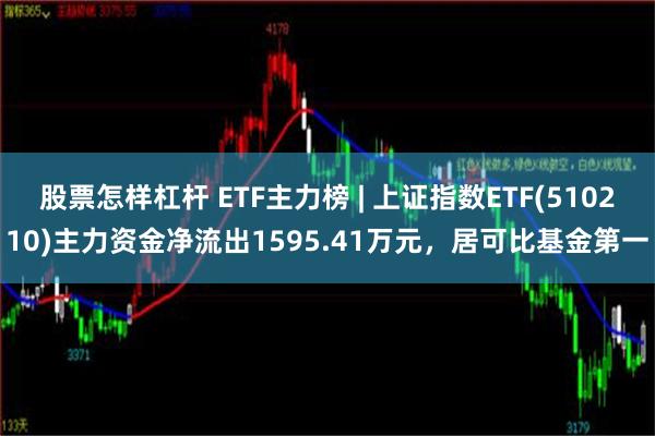 股票怎样杠杆 ETF主力榜 | 上证指数ETF(510210)主力资金净流出1595.41万元，居可比基金第一