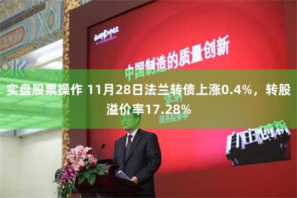 实盘股票操作 11月28日法兰转债上涨0.4%，转股溢价率17.28%