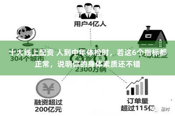 十大线上配资 人到中年体检时，若这6个指标都正常，说明你的身体素质还不错