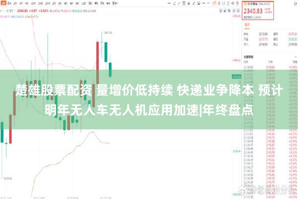 楚雄股票配资 量增价低持续 快递业争降本 预计明年无人车无人机应用加速|年终盘点