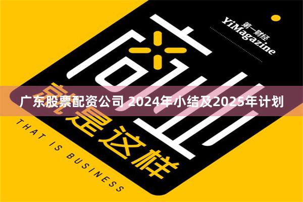 广东股票配资公司 2024年小结及2025年计划