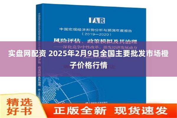 实盘网配资 2025年2月9日全国主要批发市场橙子价格行情