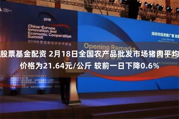 股票基金配资 2月18日全国农产品批发市场猪肉平均价格为21.64元/公斤 较前一日下降0.6%